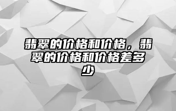 翡翠的價格和價格，翡翠的價格和價格差多少