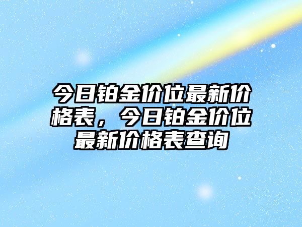 今日鉑金價位最新價格表，今日鉑金價位最新價格表查詢