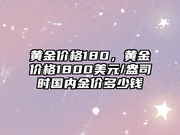 黃金價格180，黃金價格1800美元/盎司時國內(nèi)金價多少錢