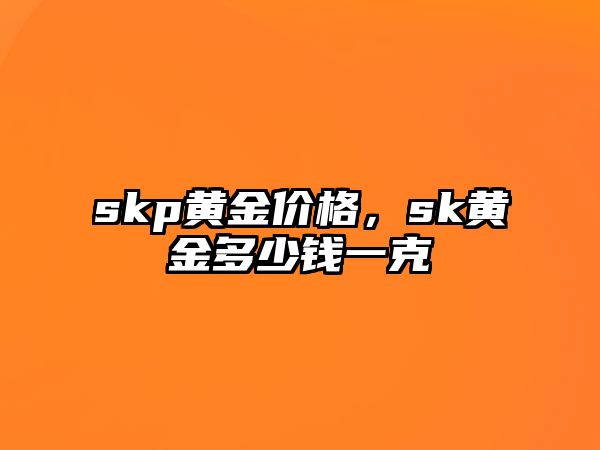 skp黃金價格，sk黃金多少錢一克