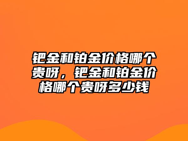 鈀金和鉑金價格哪個貴呀，鈀金和鉑金價格哪個貴呀多少錢