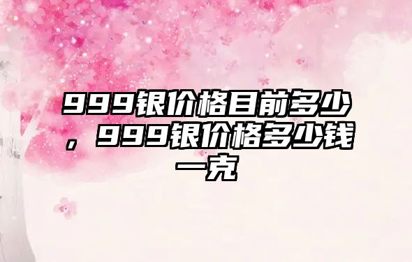 999銀價(jià)格目前多少，999銀價(jià)格多少錢一克