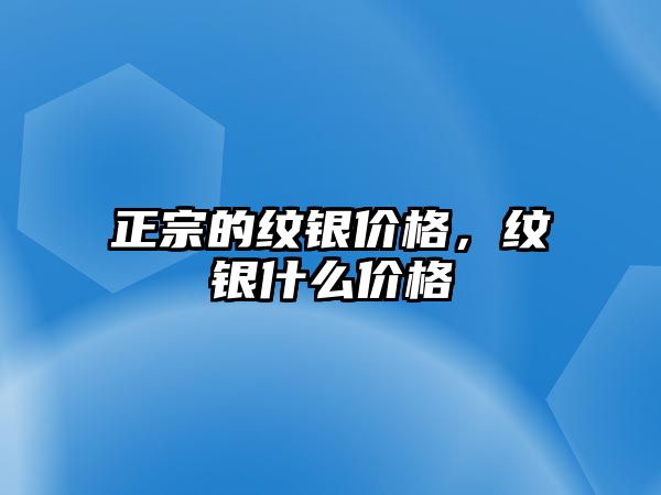 正宗的紋銀價(jià)格，紋銀什么價(jià)格