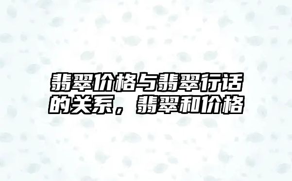 翡翠價格與翡翠行話的關(guān)系，翡翠和價格