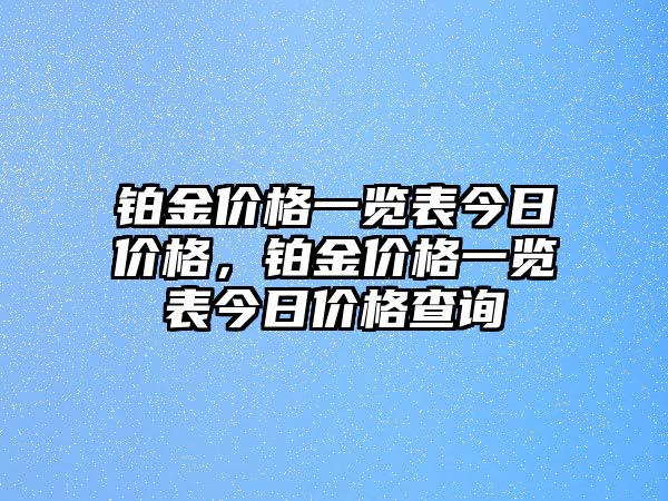 鉑金價格一覽表今日價格，鉑金價格一覽表今日價格查詢