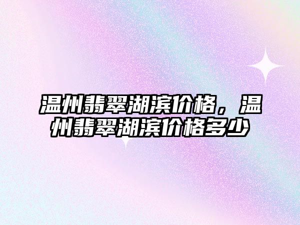 溫州翡翠湖濱價格，溫州翡翠湖濱價格多少