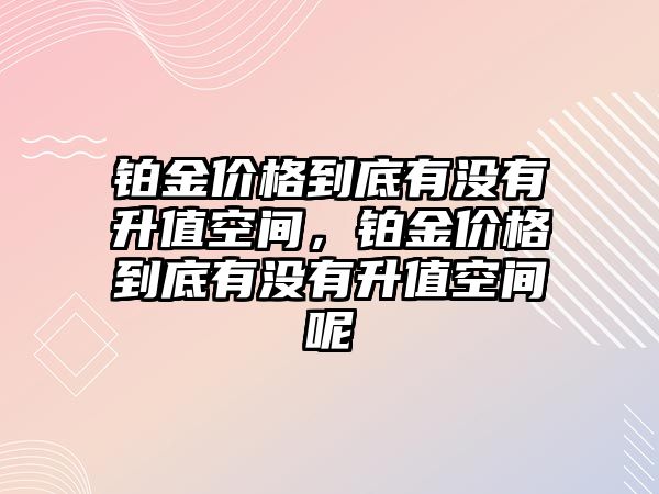 鉑金價格到底有沒有升值空間，鉑金價格到底有沒有升值空間呢