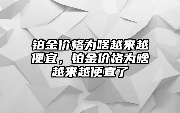 鉑金價格為啥越來越便宜，鉑金價格為啥越來越便宜了