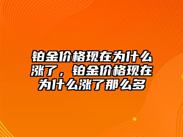 鉑金價格現(xiàn)在為什么漲了，鉑金價格現(xiàn)在為什么漲了那么多