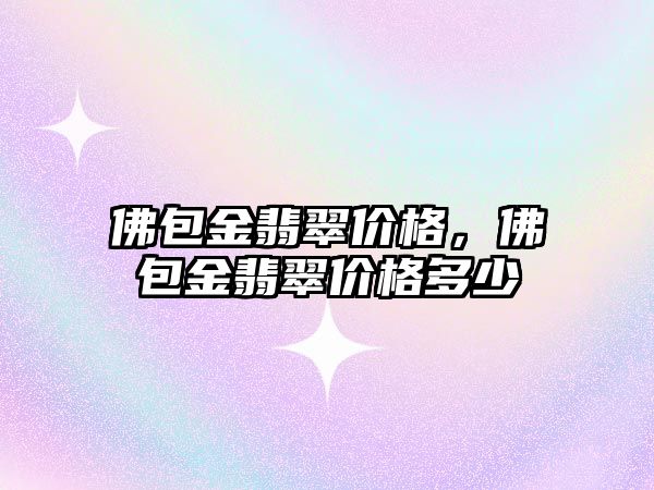 佛包金翡翠價格，佛包金翡翠價格多少