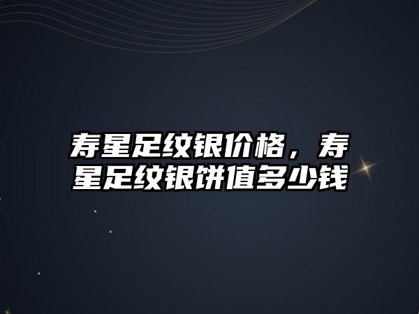 壽星足紋銀價格，壽星足紋銀餅值多少錢