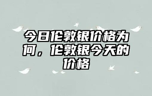 今日倫敦銀價(jià)格為何，倫敦銀今天的價(jià)格