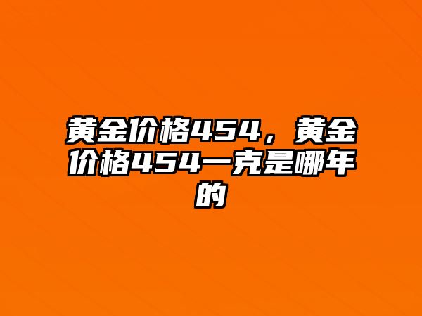 黃金價(jià)格454，黃金價(jià)格454一克是哪年的