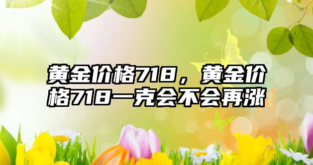 黃金價格718，黃金價格718一克會不會再漲