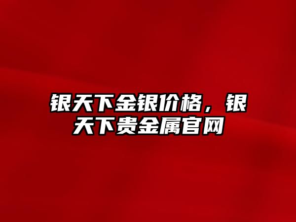 銀天下金銀價(jià)格，銀天下貴金屬官網(wǎng)