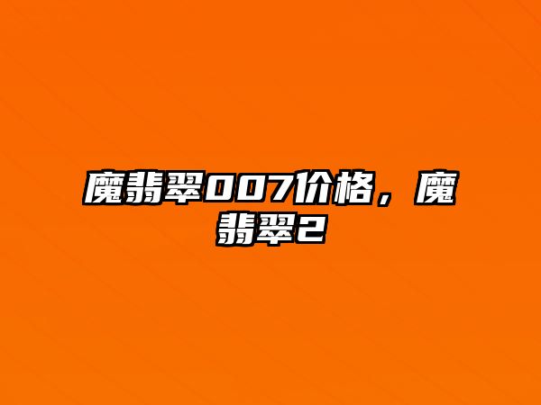 魔翡翠007價格，魔翡翠2