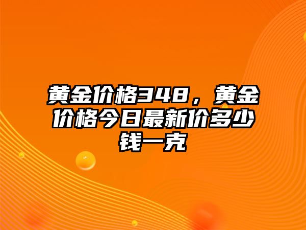 黃金價(jià)格348，黃金價(jià)格今日最新價(jià)多少錢一克