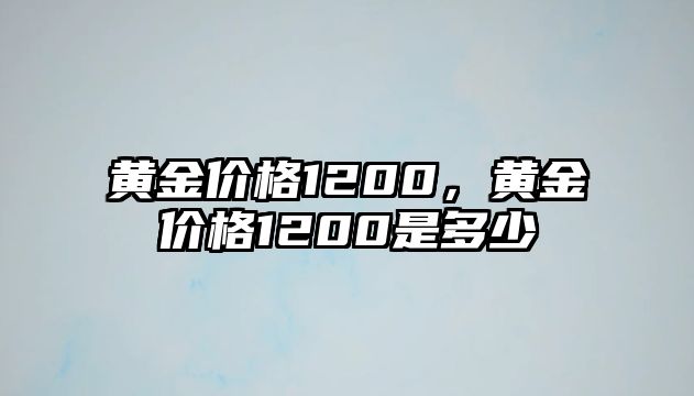 黃金價(jià)格1200，黃金價(jià)格1200是多少