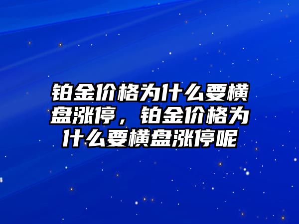 鉑金價格為什么要橫盤漲停，鉑金價格為什么要橫盤漲停呢