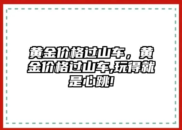 黃金價(jià)格過(guò)山車(chē)，黃金價(jià)格過(guò)山車(chē),玩得就是心跳!