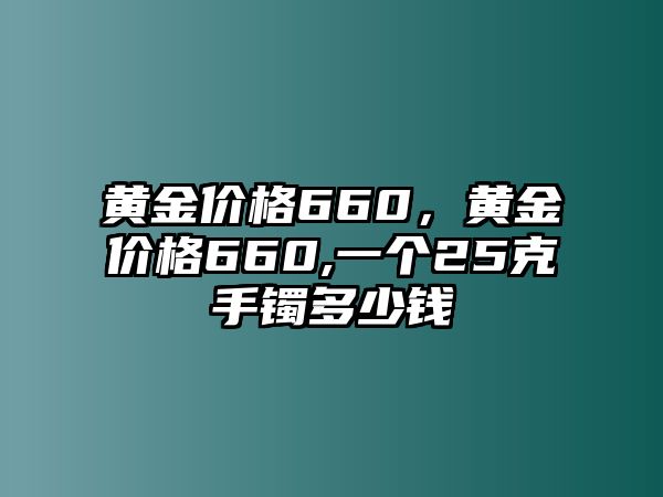 黃金價格660，黃金價格660,一個25克手鐲多少錢