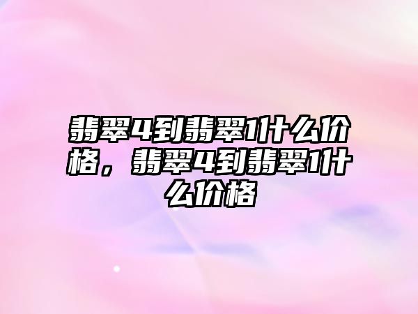 翡翠4到翡翠1什么價(jià)格，翡翠4到翡翠1什么價(jià)格