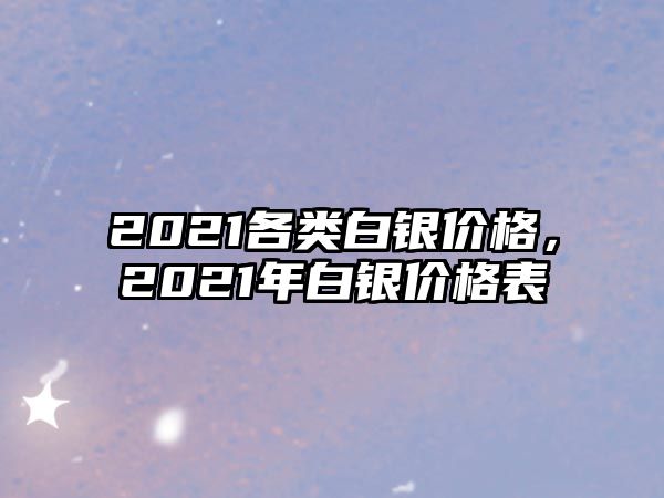 2021各類白銀價格，2021年白銀價格表