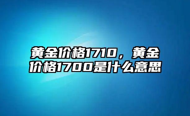 黃金價(jià)格1710，黃金價(jià)格1700是什么意思