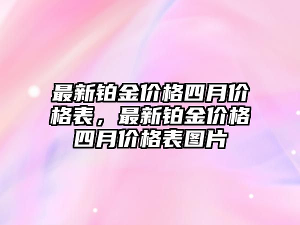 最新鉑金價(jià)格四月價(jià)格表，最新鉑金價(jià)格四月價(jià)格表圖片