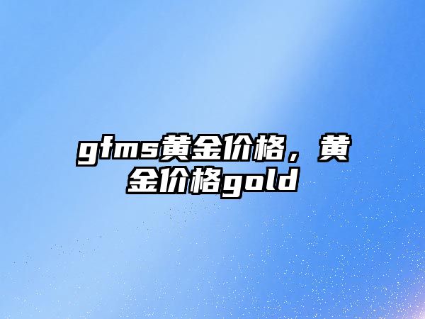 gfms黃金價(jià)格，黃金價(jià)格gold