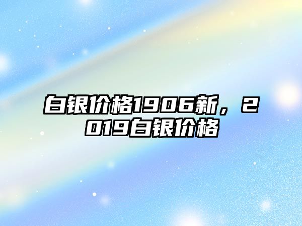 白銀價(jià)格1906新，2019白銀價(jià)格