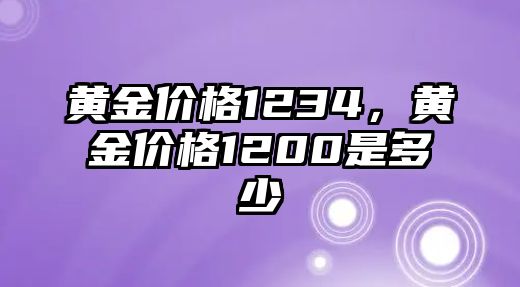 黃金價(jià)格1234，黃金價(jià)格1200是多少