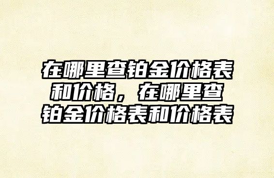 在哪里查鉑金價格表和價格，在哪里查鉑金價格表和價格表