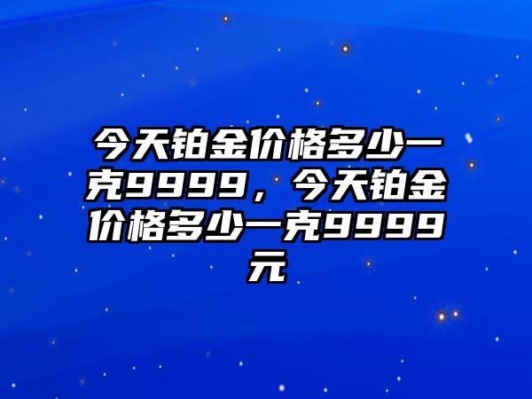 今天鉑金價(jià)格多少一克9999，今天鉑金價(jià)格多少一克9999元