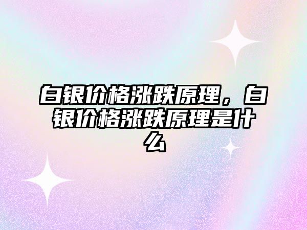 白銀價格漲跌原理，白銀價格漲跌原理是什么