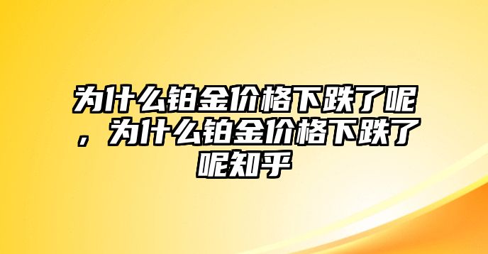 為什么鉑金價(jià)格下跌了呢，為什么鉑金價(jià)格下跌了呢知乎