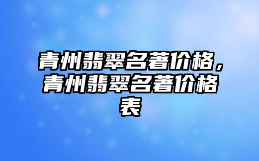 青州翡翠名著價格，青州翡翠名著價格表