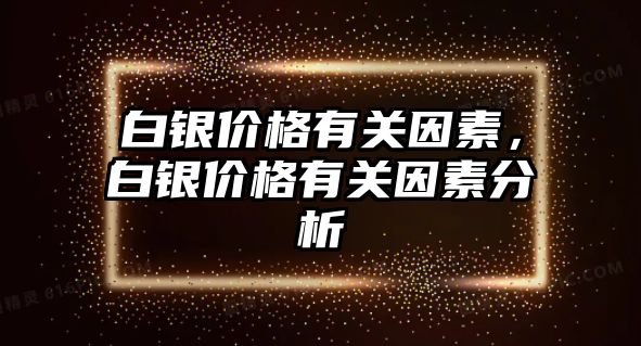 白銀價格有關因素，白銀價格有關因素分析