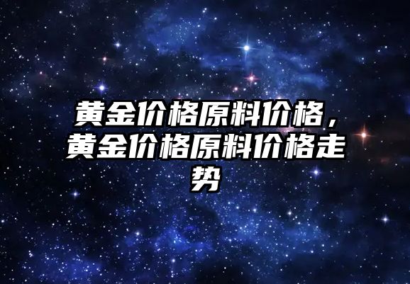 黃金價格原料價格，黃金價格原料價格走勢