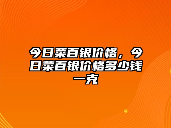 今日菜百銀價格，今日菜百銀價格多少錢一克