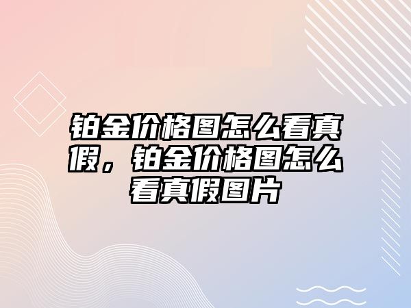 鉑金價格圖怎么看真假，鉑金價格圖怎么看真假圖片