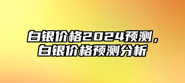 白銀價格2024預(yù)測，白銀價格預(yù)測分析