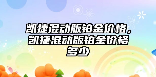 凱捷混動版鉑金價格，凱捷混動版鉑金價格多少