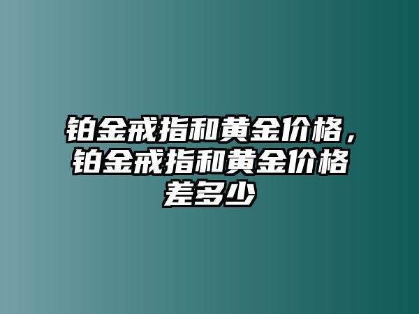 鉑金戒指和黃金價(jià)格，鉑金戒指和黃金價(jià)格差多少