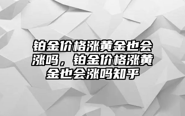 鉑金價格漲黃金也會漲嗎，鉑金價格漲黃金也會漲嗎知乎