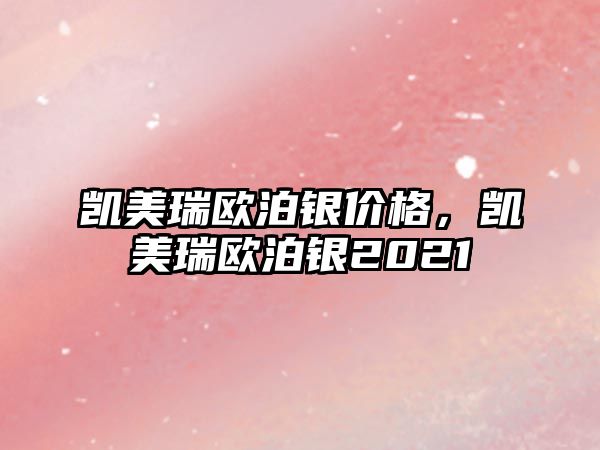 凱美瑞歐泊銀價(jià)格，凱美瑞歐泊銀2021