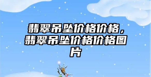 翡翠吊墜價格價格，翡翠吊墜價格價格圖片