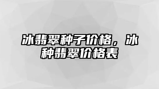 冰翡翠種子價格，冰種翡翠價格表