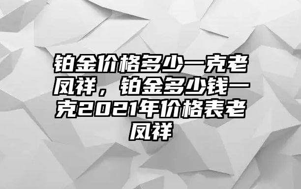 鉑金價(jià)格多少一克老鳳祥，鉑金多少錢一克2021年價(jià)格表老鳳祥