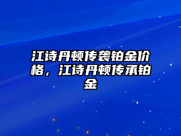 江詩丹頓傳襲鉑金價(jià)格，江詩丹頓傳承鉑金